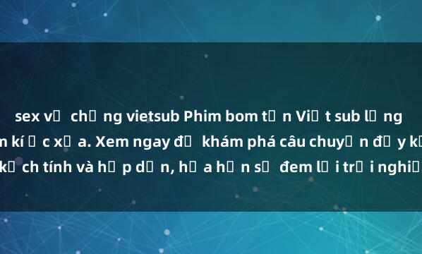 sex vợ chồng vietsub Phim bom tấn Việt sub lồng tiếng tiếng Java - Đi tìm kí ức xưa. Xem ngay để khám phá câu chuyện đầy kịch tính và hấp dẫn, hứa hẹn sẽ đem lại trải nghiệm thú vị không thể bỏ lỡ!