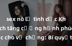 sex nô lệ tình dục Khám phá cách tăng cường hạnh phúc tình dục cho vợ chồng: Bí quyết giữ lửa đam mê và thăng hoa trong mối quan hệ!