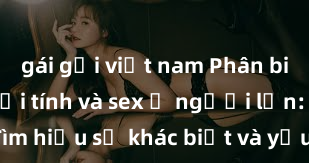 gái gọi việt nam Phân biệt giữa giới tính và sex ở người lớn: Tìm hiểu sự khác biệt và yếu tố quyết định