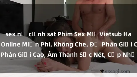 sex nữ cảnh sát Phim Sex Mỹ Vietsub Hay Nhất Năm – Xem Online Miễn Phí, Không Che, Độ Phân Giải Cao, Âm Thanh Sắc Nét, Cập Nhật Liên Tục.