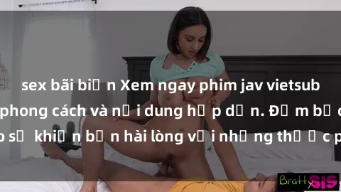 sex bãi biển Xem ngay phim jav vietsub mới nhất, đầy đủ phong cách và nội dung hấp dẫn. Đảm bảo sẽ khiến bạn hài lòng với những thước phim đầy kích thích này!