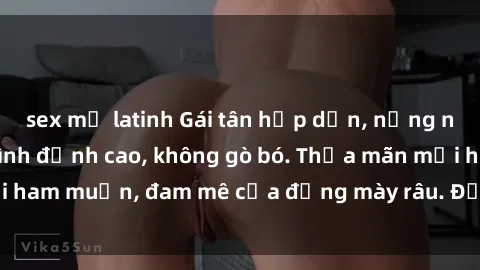 sex mỹ latinh Gái tân hấp dẫn, nồng nàn, sẵn sàng làm tình đỉnh cao, không gò bó. Thỏa mãn mọi ham muốn, đam mê của đấng mày râu. Đặt lịch ngay hôm nay!