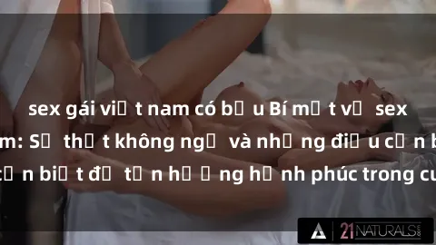 sex gái việt nam có bầu Bí mật về sex của bà mẹ Việt Nam: Sự thật không ngờ và những điều cần biết để tận hưởng hạnh phúc trong cuộc sống tình dục.
