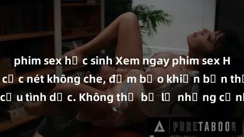phim sex học sinh Xem ngay phim sex HD chất lượng cao, cực nét không che, đảm bảo khiến bạn thỏa mãn mọi nhu cầu tình dục. Không thể bỏ lỡ những cảnh nóng bỏng đến từ những diễn viên hàng đầu.
