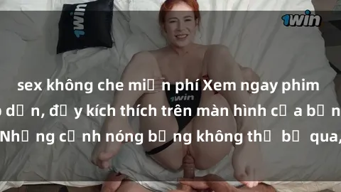 sex không che miễn phí Xem ngay phim sex mới nhất hấp dẫn, đầy kích thích trên màn hình của bạn! Những cảnh nóng bỏng không thể bỏ qua, hãy thưởng thức ngay!