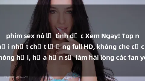 phim sex nô lệ tình dục Xem Ngay! Top những bộ phim sex mới nhất chất lượng full HD, không che cực nóng hổi, hứa hẹn sẽ làm hài lòng các fan yêu thích thể loại này!