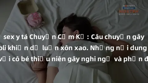 sex y tá Chuyện Cấm Kỵ: Câu chuyện gây sốc về phim sex loli khiến dư luận xôn xao. Những nội dung đầy gợi cảm với cô bé thiếu niên gây nghi ngờ và phản đối gay gắt. Vi phạm luật pháp và gây tranh cãi