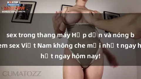 sex trong thang máy Hấp dẫn và nóng bỏng: Xem sex Việt Nam không che mới nhất ngay hôm nay!