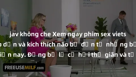 jav không che Xem ngay phim sex vietsub mới nhất, hấp dẫn và kích thích não bộ đến từ những bộ phim hot nhất hiện nay. Đừng bỏ lỡ cơ hội thư giãn và tận hưởng những khoảnh khắc đầy nhiệt huyết.