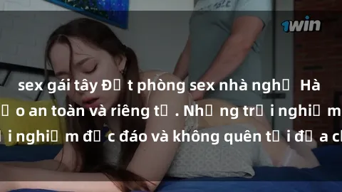 sex gái tây Đặt phòng sex nhà nghỉ Hà Nội giá rẻ, đảm bảo an toàn và riêng tư. Những trải nghiệm độc đáo và không quên tại địa chỉ uy tín này.