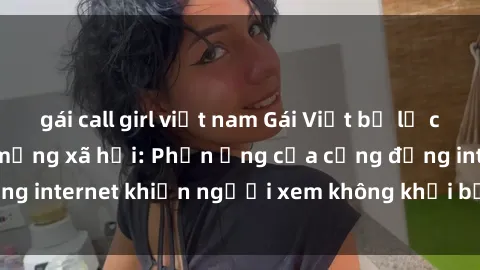gái call girl việt nam Gái Việt bị lộ clip sex gây sốt trên mạng xã hội: Phản ứng của cộng đồng internet khiến người xem không khỏi bất ngờ và bức xúc.