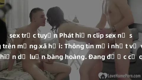 sex trực tuyến Phát hiện clip sex nữ sinh gây chấn động trên mạng xã hội: Thông tin mới nhất về vụ việc khiến dư luận bàng hoàng. Đang được cơ quan chức năng điều tra làm rõ.