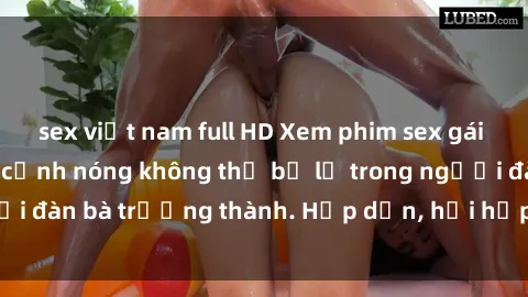 sex việt nam full HD Xem phim sex gái già cực hot, những cảnh nóng không thể bỏ lỡ trong người đàn bà trưởng thành. Hấp dẫn, hồi hộp và đầy cảm xúc.