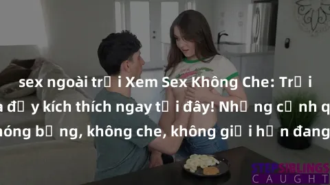 sex ngoài trời Xem Sex Không Che: Trải nghiệm mới lạ và đầy kích thích ngay tại đây! Những cảnh quay nóng bỏng, không che, không giới hạn đang chờ đón bạn. Đừng bỏ lỡ!