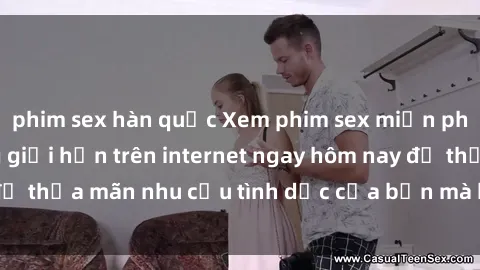 phim sex hàn quốc Xem phim sex miễn phí hoàn toàn không giới hạn trên internet ngay hôm nay để thỏa mãn nhu cầu tình dục của bạn mà không tốn chi phí.