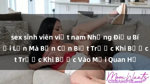 sex sinh viên việt nam Những Điều Bí Mật Về Sex Người Lớn Mà Bạn Cần Biết Trước Khi Bước Vào Mối Quan Hệ