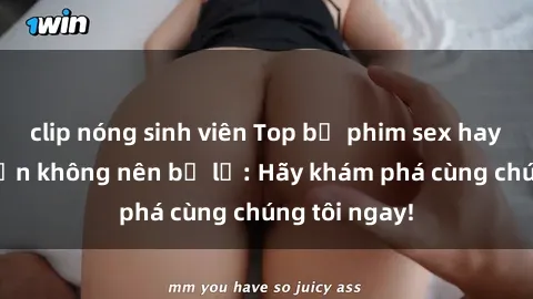 clip nóng sinh viên Top bộ phim sex hay nhất mà bạn không nên bỏ lỡ: Hãy khám phá cùng chúng tôi ngay!