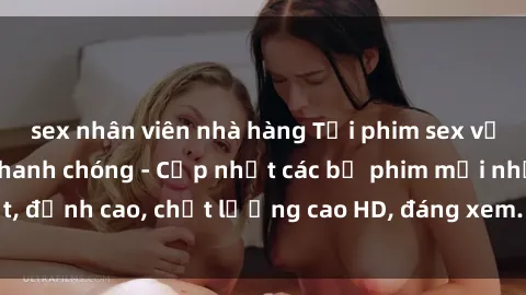 sex nhân viên nhà hàng Tải phim sex về máy miễn phí và nhanh chóng - Cập nhật các bộ phim mới nhất, đỉnh cao, chất lượng cao HD, đáng xem. Hãy trải nghiệm ngay!