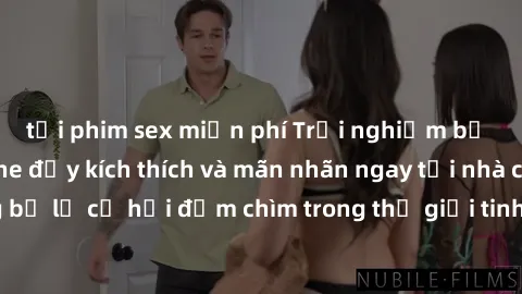 tải phim sex miễn phí Trải nghiệm bộ phim jav không che đầy kích thích và mãn nhãn ngay tại nhà của bạn! Đừng bỏ lỡ cơ hội đắm chìm trong thế giới tinh thần mới mẻ mà bộ phim này mang đến!