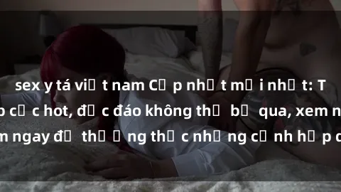 sex y tá việt nam Cập nhật mới nhất: Top phim JAV Vietsub cực hot, độc đáo không thể bỏ qua, xem ngay để thưởng thức những cảnh hấp dẫn và đầy kích thích!