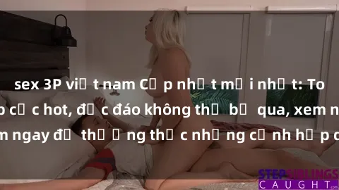 sex 3P việt nam Cập nhật mới nhất: Top phim JAV Vietsub cực hot, độc đáo không thể bỏ qua, xem ngay để thưởng thức những cảnh hấp dẫn và đầy kích thích!