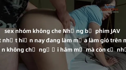 sex nhóm không che Những bộ phim JAV idol không che hot nhất hiện nay đang làm mưa làm gió trên mạng, hấp dẫn không chỉ người hâm mộ mà còn cả những ai mới tìm hiểu về thể loại này!