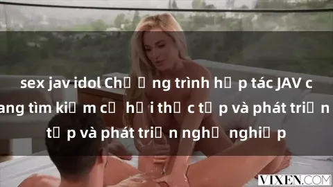 sex jav idol Chương trình hợp tác JAV cho sinh viên đang tìm kiếm cơ hội thực tập và phát triển nghề nghiệp