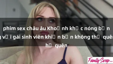 phim sex châu âu Khoảnh khắc nóng bỏng với gái sinh viên khiến bạn không thể quên