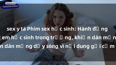 sex y tá Phim sex học sinh: Hành động nóng bỏng của các em học sinh trong trường, khiến dân mạng dậy sóng vì nội dung gợi cảm và kích thích.
