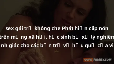 sex gái trẻ không che Phát hiện clip nóng sinh viên gây sốt trên mạng xã hội, học sinh bị xử lý nghiêm ngặt. Đây là cảnh giác cho các bạn trẻ về hậu quả của việc chia sẻ thông tin trái phép trên inter