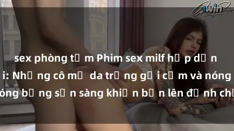 sex phòng tắm Phim sex milf hấp dẫn nhất mọi thời đại: Những cô mẹ da trắng gợi cảm và nóng bỏng sẵn sàng khiến bạn lên đỉnh chỉ trong chớp mắt!