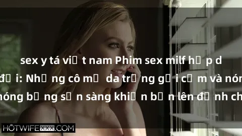 sex y tá việt nam Phim sex milf hấp dẫn nhất mọi thời đại: Những cô mẹ da trắng gợi cảm và nóng bỏng sẵn sàng khiến bạn lên đỉnh chỉ trong chớp mắt!