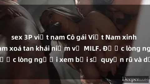 sex 3P việt nam Cô gái Việt Nam xinh đẹp và gợi cảm làm xoá tan khái niệm về MILF. Được lòng người xem bởi sự quyến rũ và dễ thương.