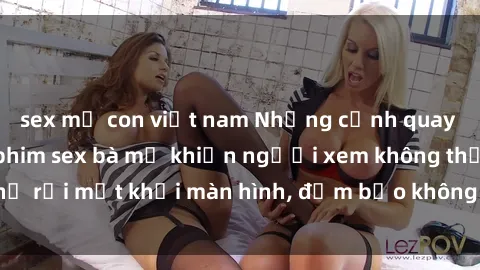 sex mẹ con việt nam Những cảnh quay nóng bỏng trong phim sex bà mẹ khiến người xem không thể rời mắt khỏi màn hình, đảm bảo không làm bạn thất vọng!