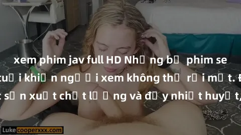 xem phim jav full HD Những bộ phim sex của phụ nữ lớn tuổi khiến người xem không thể rời mắt. Được sản xuất chất lượng và đầy nhiệt huyết, đáng xem và trải nghiệm.