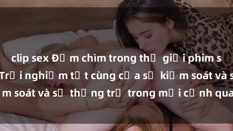 clip sex Đắm chìm trong thế giới phim sex nô lệ tình dục: Trải nghiệm tột cùng của sự kiểm soát và sự thống trị trong mỗi cảnh quay mãnh liệt