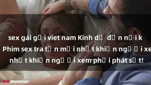 sex gái gọi viet nam Kinh dị đến nỗi không thể tin nổi: Phim sex tra tấn mới nhất khiến người xem phải phát sốt!