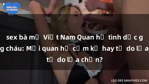 sex bà mẹ Việt Nam Quan hệ tình dục giữa ông cháu: Mối quan hệ cấm kỵ hay tự do lựa chọn?
