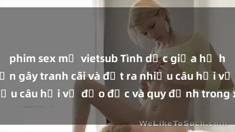 phim sex mỹ vietsub Tình dục giữa họ hàng: Những sự kiện gây tranh cãi và đặt ra nhiều câu hỏi về đạo đức và quy định trong xã hội.