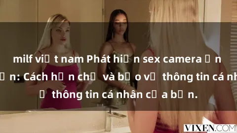 milf việt nam Phát hiện sex camera ẩn trong khách sạn: Cách hạn chế và bảo vệ thông tin cá nhân của bạn.