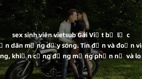sex sinh viên vietsub Gái Việt bị lộ clip sex, scandal khiến dân mạng dậy sóng. Tin đồn và đoạn video gây chấn động, khiến cộng đồng mạng phẫn nộ và lo lắng. Bi kịch ẩn sau bức màn đen tối của thế giớ
