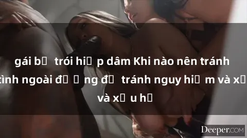 gái bị trói hiếp dâm Khi nào nên tránh làm tình ngoài đường để tránh nguy hiểm và xấu hổ