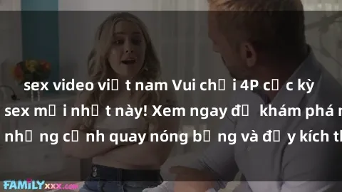 sex video việt nam Vui chơi 4P cực kỳ hấp dẫn trong phim sex mới nhất này! Xem ngay để khám phá những cảnh quay nóng bỏng và đầy kích thích của bộ phim này!