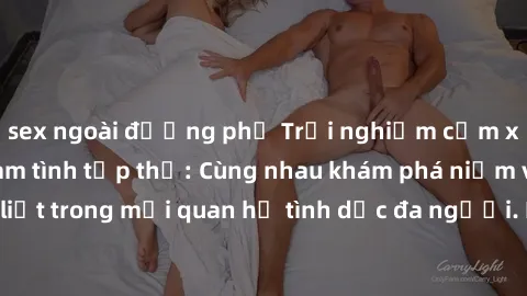 sex ngoài đường phố Trải nghiệm cảm xúc mới mẻ với làm tình tập thể: Cùng nhau khám phá niềm vui và sự mãnh liệt trong mối quan hệ tình dục đa người. Hãy thử ngay để biết cảm giác thú vị này!