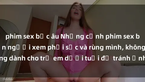 phim sex bắc âu Những cảnh phim sex bạo dâm nhóm khiến người xem phải sốc và rùng mình, không dành cho trẻ em dưới tuổi để tránh ảnh hưởng tiêu cực.