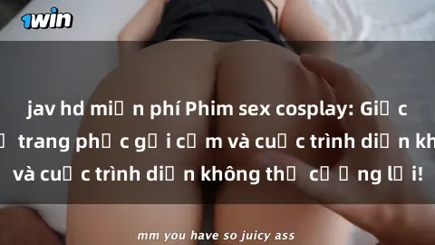 jav hd miễn phí Phim sex cosplay: Giấc mơ  cùng những bộ trang phục gợi cảm và cuộc trình diễn không thể cưỡng lại!