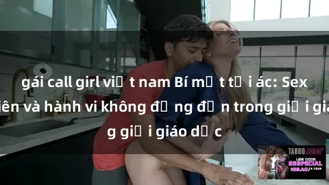 gái call girl việt nam Bí mật tội ác: Sex giáo viên và hành vi không đứng đắn trong giới giáo dục