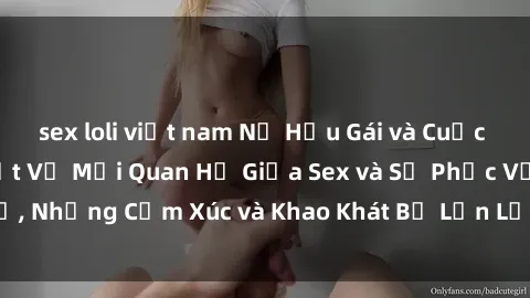 sex loli việt nam Nữ Hầu Gái và Cuộc Sống Của Họ: Bí Mật Về Mối Quan Hệ Giữa Sex và Sự Phục Vụ, Những Cảm Xúc và Khao Khát Bị Lẫn Lộn Trong Lĩnh Vực Này.