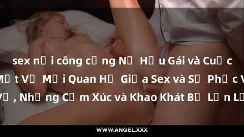 sex nơi công cộng Nữ Hầu Gái và Cuộc Sống Của Họ: Bí Mật Về Mối Quan Hệ Giữa Sex và Sự Phục Vụ, Những Cảm Xúc và Khao Khát Bị Lẫn Lộn Trong Lĩnh Vực Này.