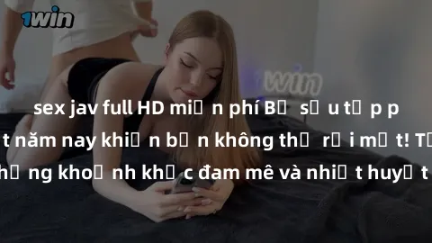 sex jav full HD miễn phí Bộ sưu tập phim sex Mỹ hot nhất năm nay khiến bạn không thể rời mắt! Tận hưởng những khoảnh khắc đam mê và nhiệt huyết trong các tác phẩm nóng bỏng này!